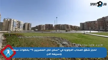 لحجز شقق أصحاب الأولوية في “سكن لكل المصريين 5” بخطوات سهلة وسريعة الآن